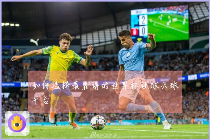 如何选择最靠谱的世界杯让球买球平台