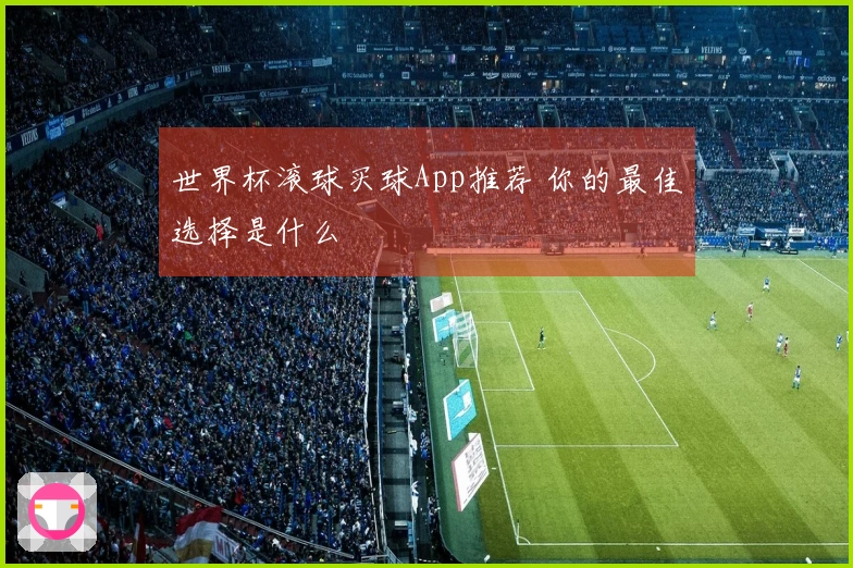 世界杯滚球买球App推荐 你的最佳选择是什么