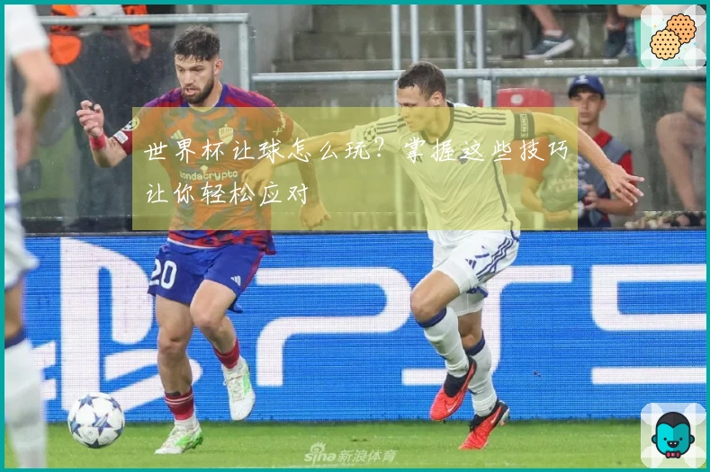 世界杯让球怎么玩？掌握这些技巧让你轻松应对
