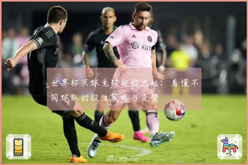 世界杯买球竞猜经验总结：看懂不同球队的投注策略与走势
