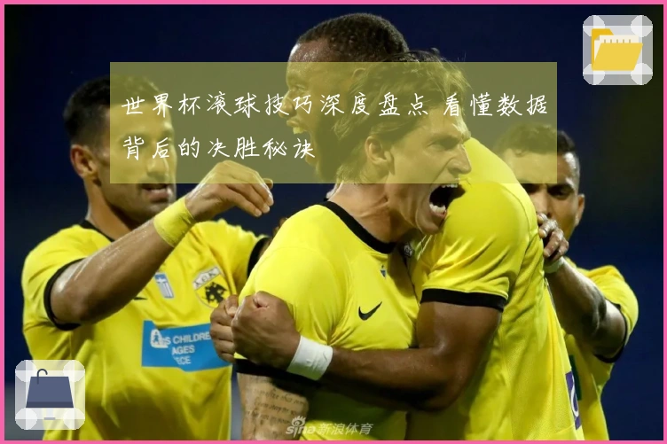 世界杯滚球技巧深度盘点 看懂数据背后的决胜秘诀