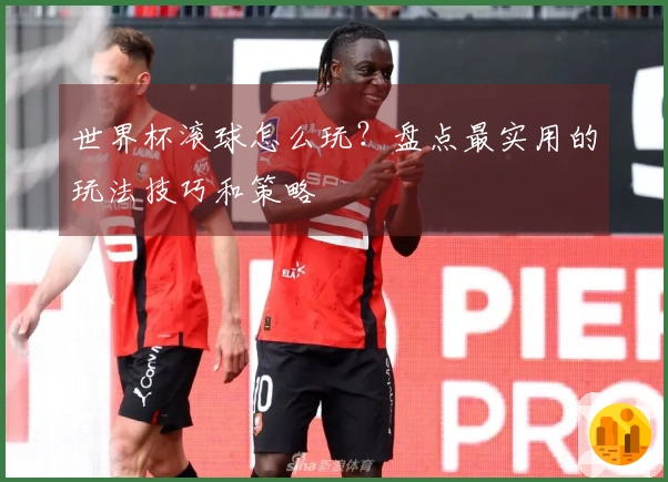 世界杯滚球怎么玩？盘点最实用的玩法技巧和策略