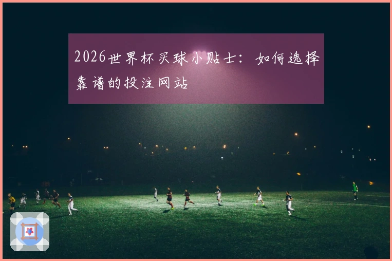 2026世界杯买球小贴士：如何选择靠谱的投注网站