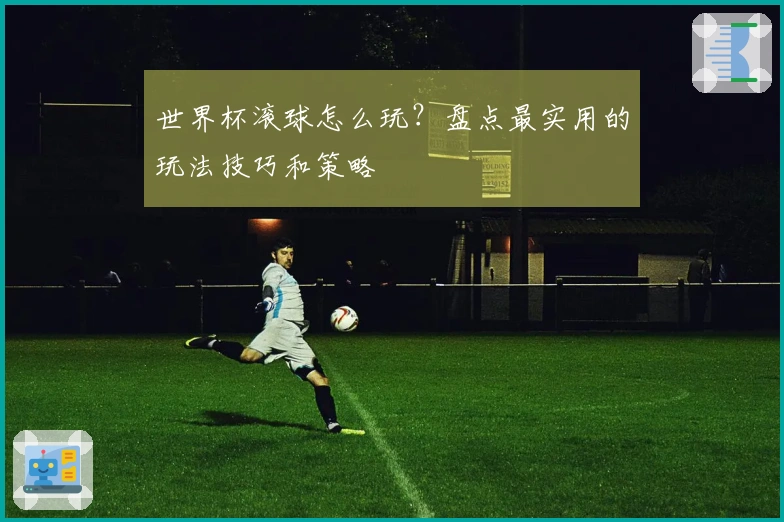 世界杯滚球怎么玩？盘点最实用的玩法技巧和策略