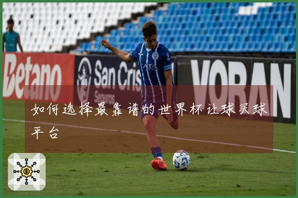 如何选择最靠谱的世界杯让球买球平台