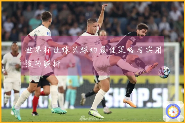 世界杯让球买球的最佳策略与实用技巧解析
