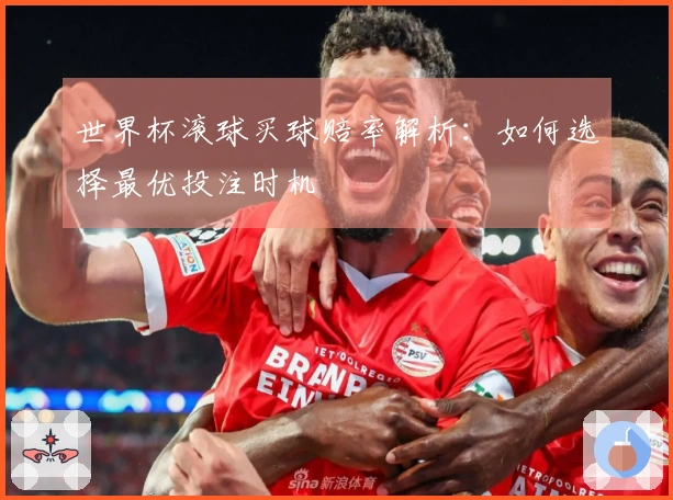 世界杯滚球买球赔率解析：如何选择最优投注时机