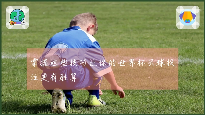 掌握这些技巧让你的世界杯买球投注更有胜算