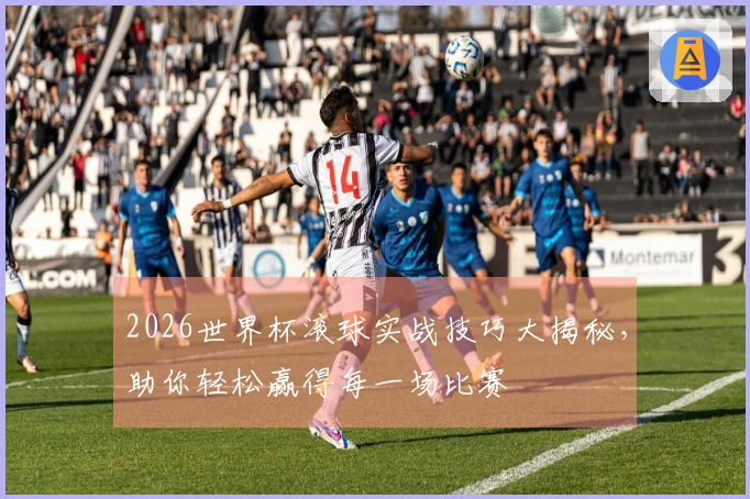 2026世界杯滚球实战技巧大揭秘，助你轻松赢得每一场比赛
