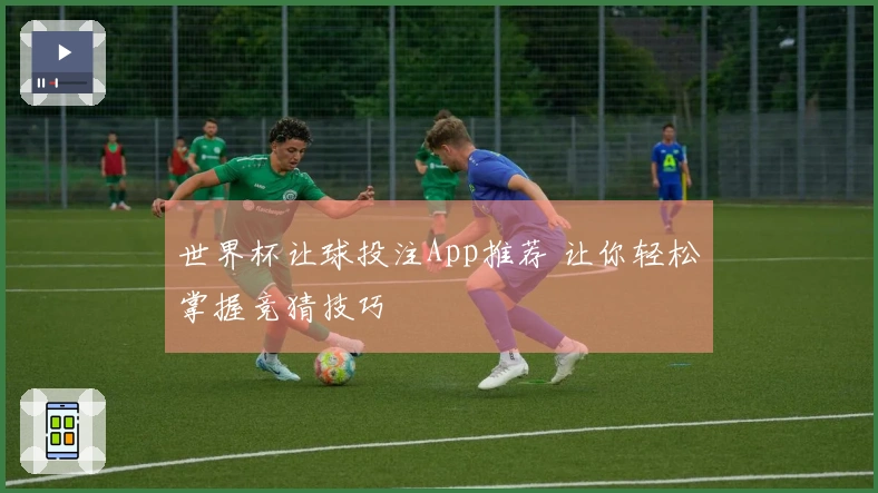世界杯让球投注App推荐 让你轻松掌握竞猜技巧