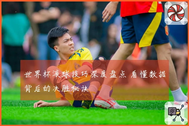 世界杯滚球技巧深度盘点 看懂数据背后的决胜秘诀