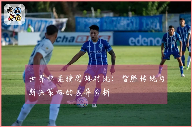 世界杯竞猜思路对比：智胜传统与新兴策略的差异分析