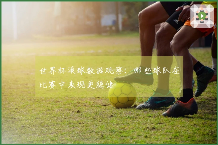 世界杯滚球数据观察：哪些球队在比赛中表现更稳健