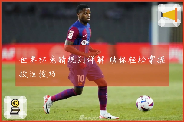 世界杯竞猜规则详解 助你轻松掌握投注技巧
