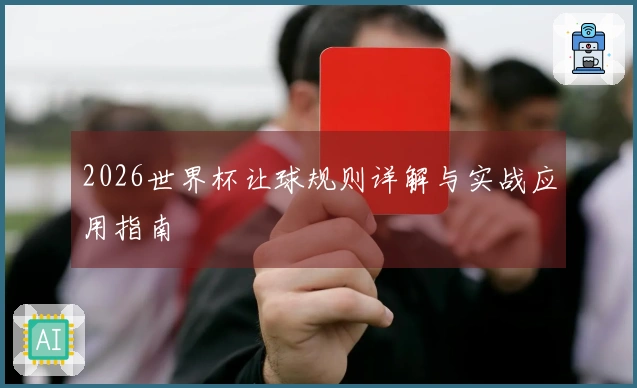 2026世界杯让球规则详解与实战应用指南