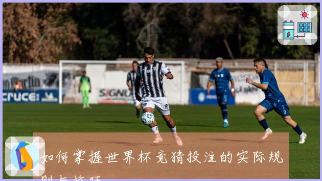 如何掌握世界杯竞猜投注的实际规则与技巧