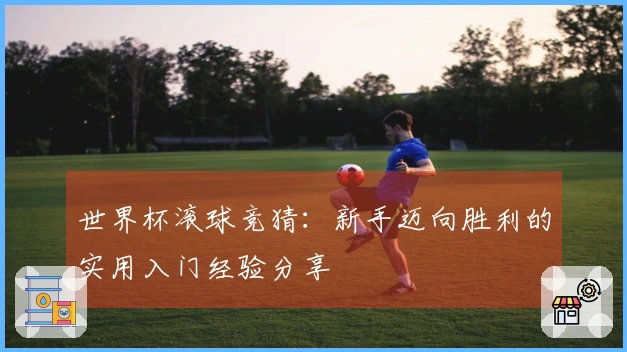 世界杯滚球竞猜：新手迈向胜利的实用入门经验分享