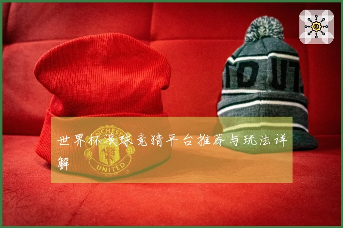 世界杯滚球竞猜平台推荐与玩法详解