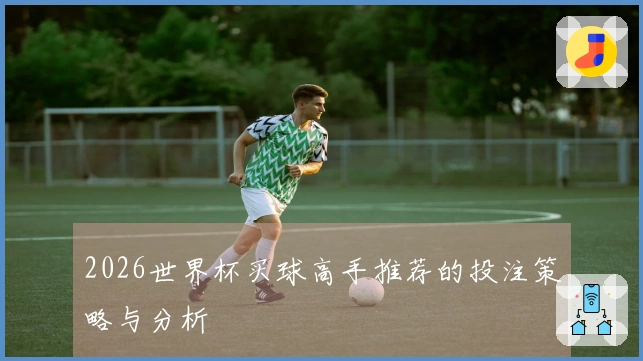 2026世界杯买球高手推荐的投注策略与分析