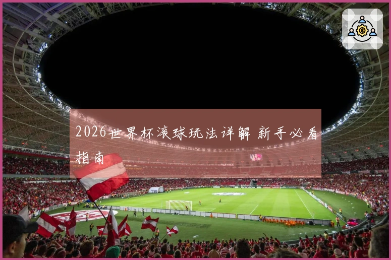 2026世界杯滚球玩法详解 新手必看指南
