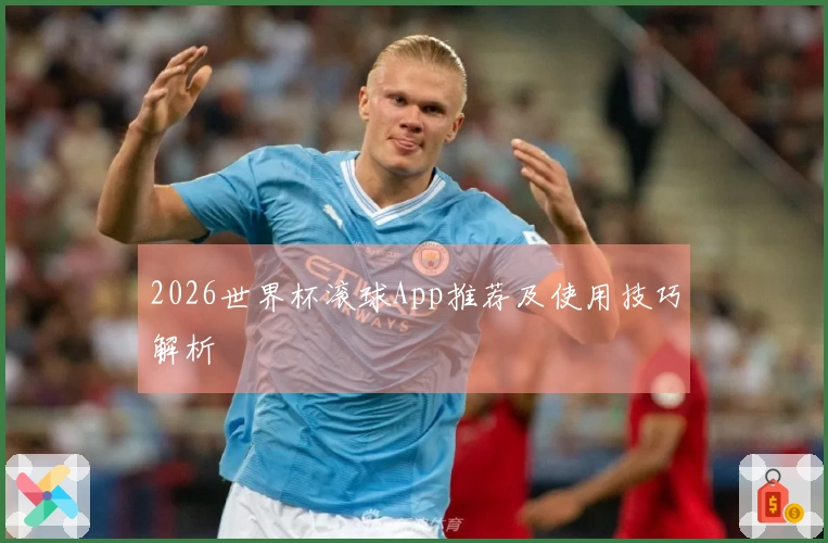 2026世界杯滚球App推荐及使用技巧解析