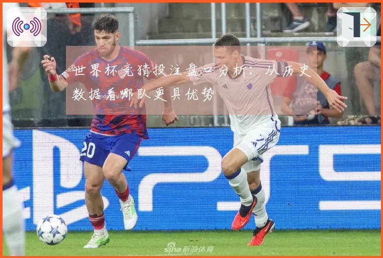 世界杯竞猜投注盘口分析：从历史数据看哪队更具优势