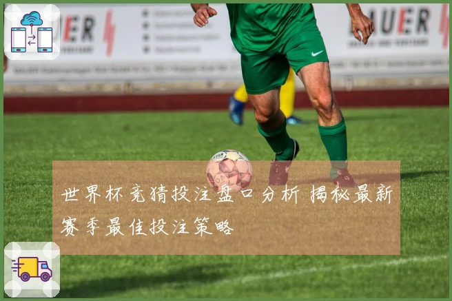 世界杯竞猜投注盘口分析 揭秘最新赛季最佳投注策略