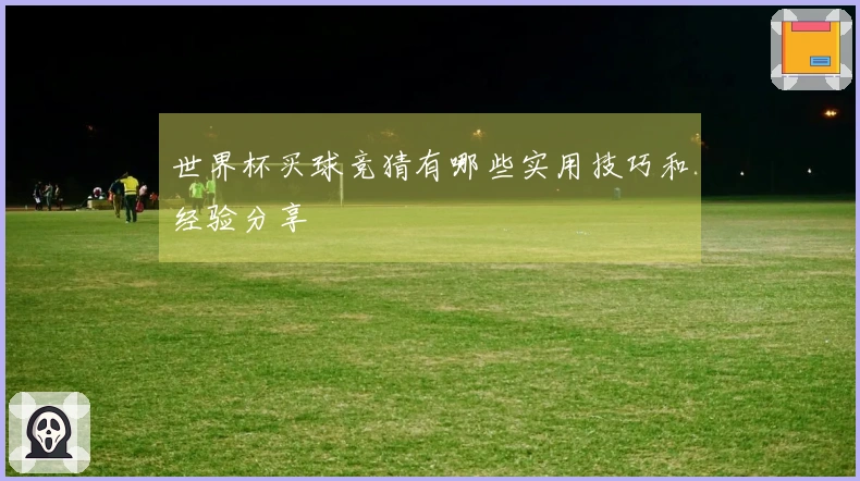 世界杯买球竞猜有哪些实用技巧和经验分享