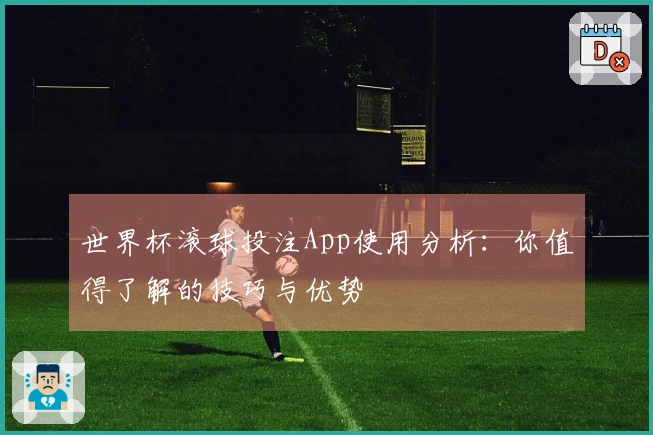 世界杯滚球投注App使用分析：你值得了解的技巧与优势