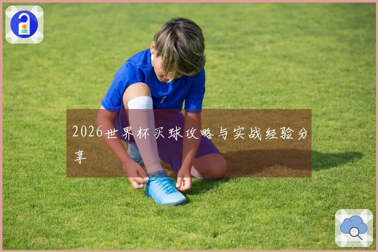 2026世界杯买球攻略与实战经验分享